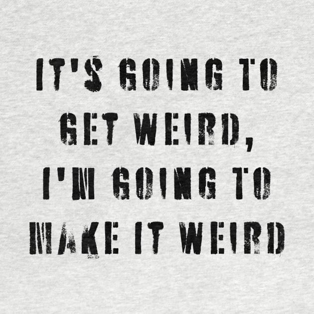 It's Going To Get Weird, I'm Going To Make It Weird by n23tees